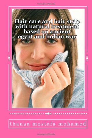 Read Online Hair care and hair style with natural treatment based on ancient egypt and indian way: Hair care and hair style with natural treatment based on ancient egypt and indian way - dr thanaa mostafa mohamed file in PDF