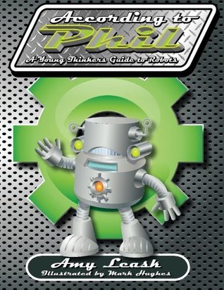 Read According to Phil: A Young Thinker's Guide to Robots - Amy Leask file in PDF