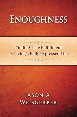 Read Enoughness: Finding Fulfillment & Living a Fully Expressed Life (Part Memoir, Part Meditation, Part Return to Innocence) - Jason Weisgerber file in ePub