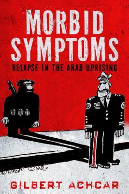 Read Online Morbid Symptoms: Relapse in the Arab Uprising - Gilbert Achcar file in ePub