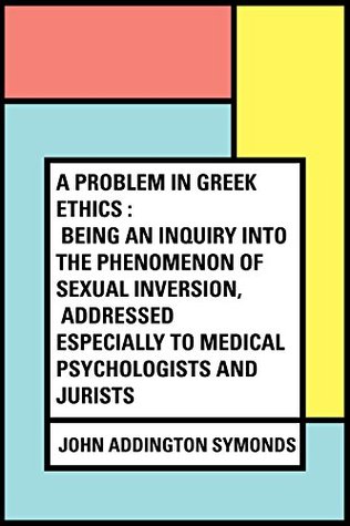 Full Download A Problem in Greek Ethics : Being an inquiry into the phenomenon of sexual inversion, addressed especially to medical psychologists and jurists - John Addington Symonds | PDF