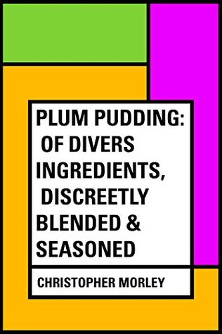 Full Download Plum Pudding: Of Divers Ingredients, Discreetly Blended & Seasoned - Christopher Morley | ePub