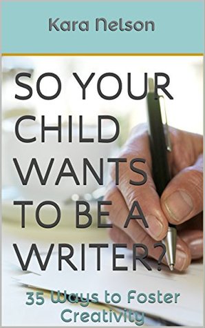 Read Online So Your Child Wants to be a Writer?: 35 Ways to Foster Creativity - Kara Nelson file in ePub