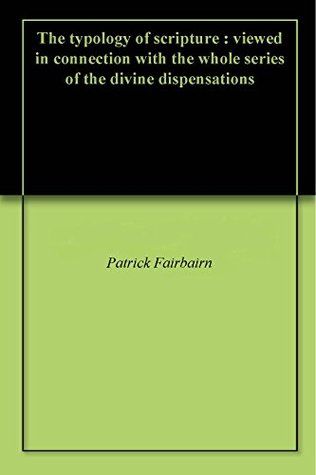 Read The typology of scripture : viewed in connection with the whole series of the divine dispensations - Patrick Fairbairn file in PDF