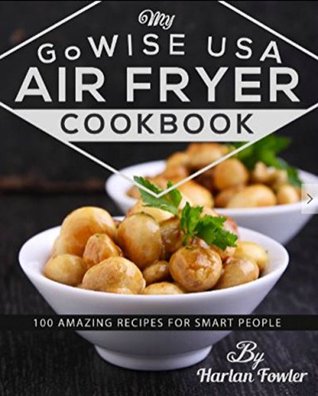 Full Download My GoWISE USA Air Fryer Cookbook: 100 Amazing Recipes for Smart People - Harlan Fowler file in PDF