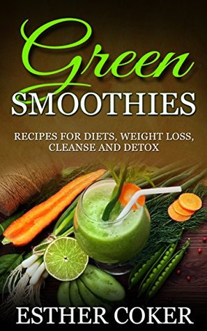 Read GREEN SMOOTHIES: Recipes For Diets Weight Loss Cleanse and Detox (Healthy diet, Tasty Recipes, Gain Energy, burn fat and slim down) - Esther Coker | ePub