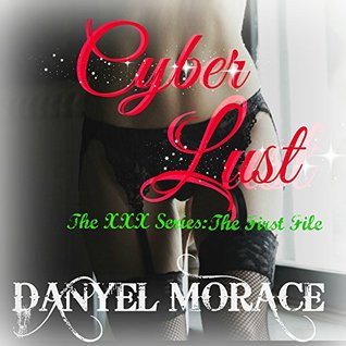 Read Cyber Lust: The First File (The XXX Series Book 1) - Danyel Morace | PDF