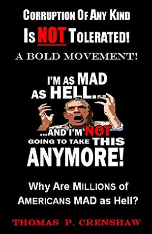 Download I'm Mad as Hell and I'm NOT Going To Take It Anymore!: Corruption Will is NOTTolerated! Why Are Millions of Americans Mad as Hell? - Thomas P Crenshaw | PDF