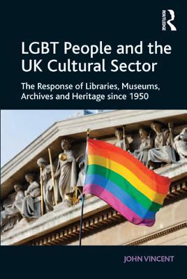 Full Download Lgbt People and the UK Cultural Sector: The Response of Libraries, Museums, Archives and Heritage Since 1950 - John Vincent | PDF