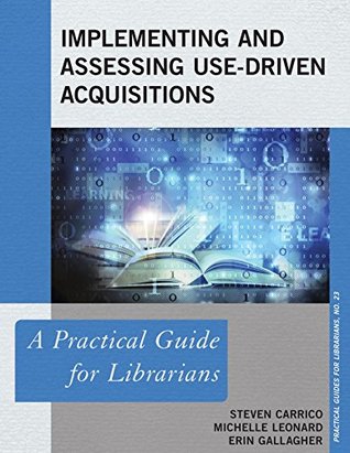 Read Online Implementing and Assessing Use-Driven Acquisitions: A Practical Guide for Librarians (Practical Guides for Librarians) - Steven Carrico | PDF