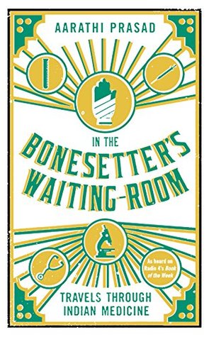 Read Online In the Bonesetter's Waiting Room: Travels Through Indian Medicine (Wellcome) - Aarathi Prasad file in PDF