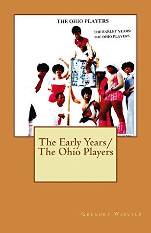 Read Online The Early Years/The Ohio Players: The Ohio Players - Gregory Webster | PDF