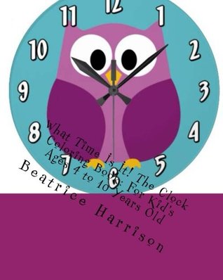 Download What Time Is It! The Clock Coloring Book: For Kid's Ages 4 to 10 Years Old - Beatrice Harrison | ePub