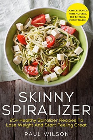 Full Download Skinny Spiralizer: 25  Healthy Spiralizer Recipes To Lose Weight And Start Feeling Great - Paul Wilson | PDF