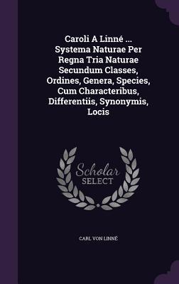 Read Caroli a Linne  Systema Naturae Per Regna Tria Naturae Secundum Classes, Ordines, Genera, Species, Cum Characteribus, Differentiis, Synonymis, Locis - Carl Linnaeus | ePub