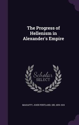 Download The Progress of Hellenism in Alexander's Empire - John Pentland Mahaffy | ePub