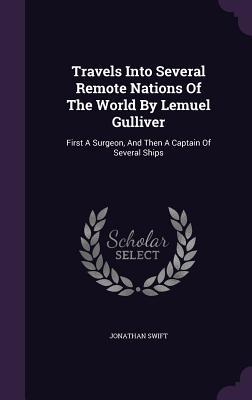 Download Travels Into Several Remote Nations of the World by Lemuel Gulliver: First a Surgeon, and Then a Captain of Several Ships - Jonathan Swift | PDF