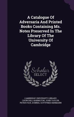 Read Online A Catalogue of Adversaria and Printed Books Containing Ms. Notes Preserved in the Library of the University of Cambridge - Cambridge University Library | PDF