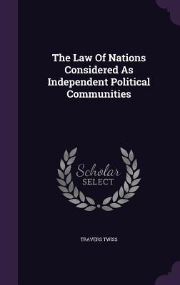 Read Online The Law of Nations Considered as Independent Political Communities - Travers Twiss | PDF