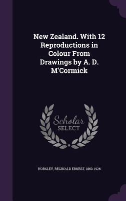 Read New Zealand. with 12 Reproductions in Colour from Drawings by A. D. M'Cormick - Reginald Ernest Horsley | PDF