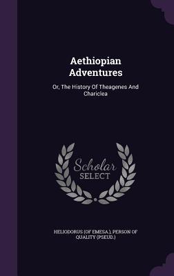 Read Aethiopian Adventures: Or, the History of Theagenes and Chariclea - Heliodorus of Emesa | PDF