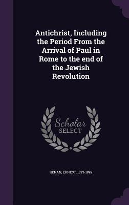 Full Download Antichrist, Including the Period from the Arrival of Paul in Rome to the End of the Jewish Revolution - Ernest Renan file in ePub