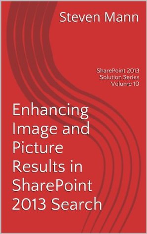 Read Online Enhancing Image and Picture Results in SharePoint 2013 Search (SharePoint 2013 Solution Series Book 10) - Steven Mann | PDF