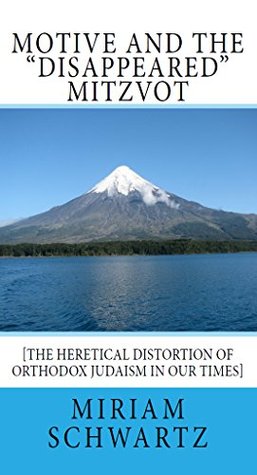 Read Motive and the Disappeared Mitzvot: [The Heretical Distortion of Orthodox Judaism in our times] - Miriam Schwartz file in PDF