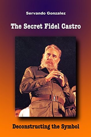 Download The Secret Fidel Castro: Deconstructing the Symbol - Servando González | ePub