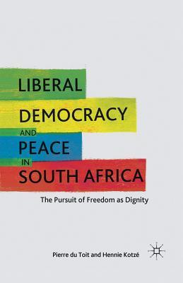 Read Online Liberal Democracy and Peace in South Africa: The Pursuit of Freedom as Dignity - Pierre Du Toit file in PDF