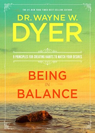 Read Being in Balance: 9 Principles for Creating Habits to Match Your Desires - Wayne W. Dyer | PDF