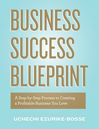 Full Download Business Success Blueprint: A Step-by-Step Process to Creating a Profitable Business You Love - Uchechi Ezurike-Bosse | PDF