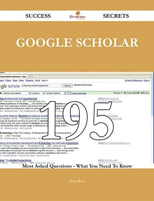 Read Online Google Scholar 195 Success Secrets - 195 Most Asked Questions On Google Scholar - What You Need To Know - Peter Rose | PDF