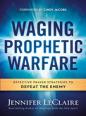 Read Online Waging Prophetic Warfare: Effective Prayer Strategies to Defeat the Enemy - Jennifer LeClaire file in PDF