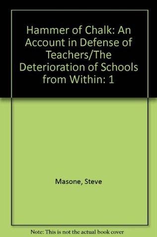 Download Hammer of Chalk: An Account in Defense of Teachers/The Deterioration of Schools from Within - Steve Masone | PDF