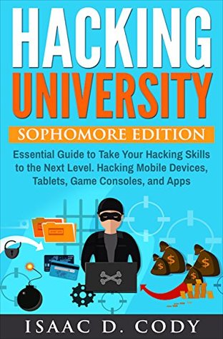 Read Online Hacking University: Sophomore Edition. Essential Guide to Take Your Hacking Skills to the Next Level. Hacking Mobile Devices, Tablets, Game Consoles, and Apps - Isaac D. Cody | PDF