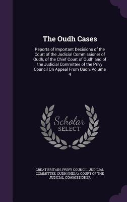 Read The Oudh Cases: Reports of Important Decisions of the Court of the Judicial Commissioner of Oudh, of the Chief Court of Oudh and of the Judicial Committee of the Privy Council on Appeal from Oudh, Volume 4 - Great Britain Privy Council Judicial Court | PDF