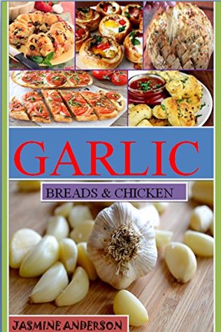 Download THE GARLIC RECIPES: Here is THE Bunch of Healthy, Traditional & Most Delicious Garlic Bread & Chicken Recipes Cook Book with Pictures for Each Recipe - Jasmine Anderson | PDF