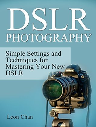 Read DSLR Photography: Simple Settings and Techniques for Mastering Your New DSLR (dslr photography, dslr, photography tips) - Leon Chan file in PDF