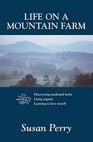 Download Life on a Mountain Farm: Discovering medicinal herbs, Going organic, Learning to love myself - Susan Perry file in ePub