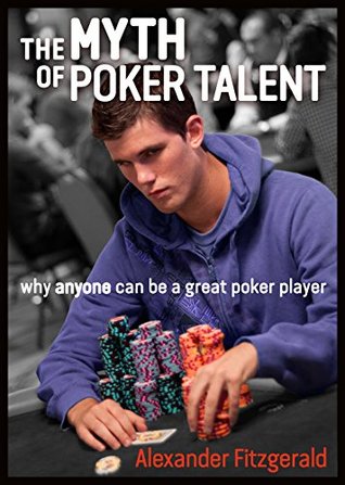 Full Download The Myth of Poker Talent: Why Anyone Can Be a Great Poker Player - Alexander Fitzgerald file in ePub