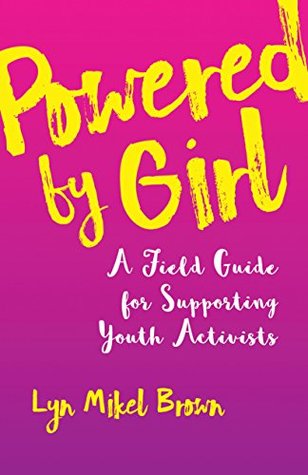 Read Powered by Girl: A Field Guide for Supporting Youth Activists - Lyn Mikel Brown | PDF