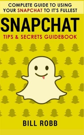 Full Download Snapchat: Complete Guide to Using Your Snapchat to It's Fullest: Tips & Secrets Guidebook - Bill Robb | PDF