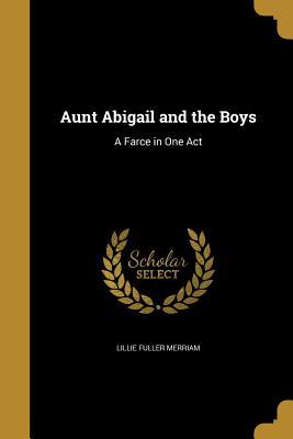 Download Aunt Abigail and the Boys: A Farce in One Act - Lillie Fuller Merriam | PDF