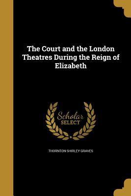 Read The Court and the London Theatres During the Reign of Elizabeth - Thornton Shirley Graves | PDF