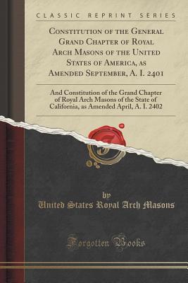 Read Constitution of the General Grand Chapter of Royal Arch Masons of the United States of America, as Amended September, A. I. 2401: And Constitution of the Grand Chapter of Royal Arch Masons of the State of California, as Amended April, A. I. 2402 - United States Royal Arch Masons | ePub