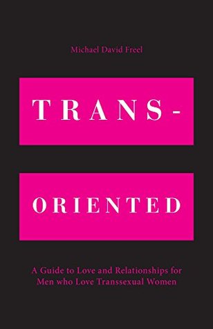 Read Online Trans-Oriented: A Guide to Love and Relationships for Men who Love Transsexual Women - Michael David Freel | PDF