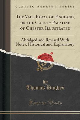 Download The Vale Royal of England, or the County Palatine of Chester Illustrated: Abridged and Revised with Notes, Historical and Explanatory (Classic Reprint) - Thomas Hughes file in PDF