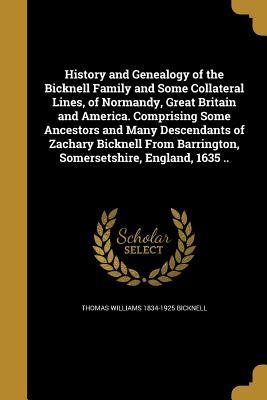 Read History and Genealogy of the Bicknell Family and Some Collateral Lines, of Normandy, Great Britain and America. Comprising Some Ancestors and Many Descendants of Zachary Bicknell from Barrington, Somersetshire, England, 1635 .. - Thomas Williams Bicknell | ePub