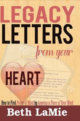 Download Legacy Letters from Your Heart: How to Find Peace of Mind by Leaving a Piece of Your Mind - Beth LaMie | PDF